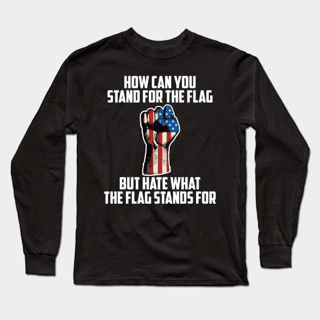 How Can You Stand For the Flag, But Hate What The Flag Stands For? Long Sleeve T-Shirt by UrbanLifeApparel